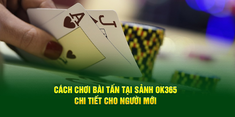 cach-choi-bai-tan-tai-sanh-ok365-chi-tiet-cho-nguoi-moi