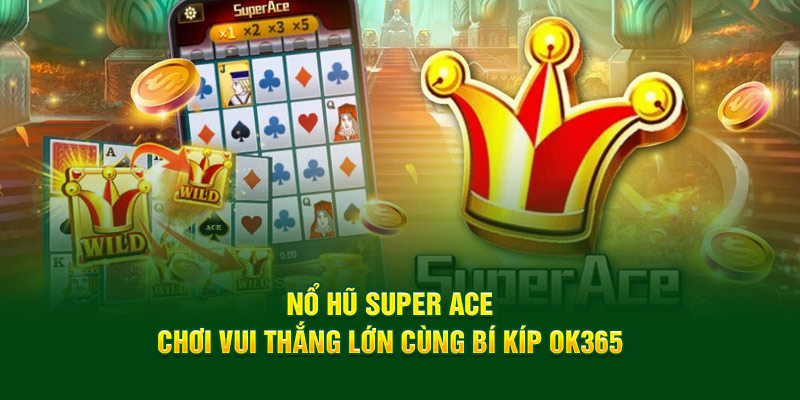 no-hu-super-ace-choi-vui-thang-lon-cung-bi-kip-ok365