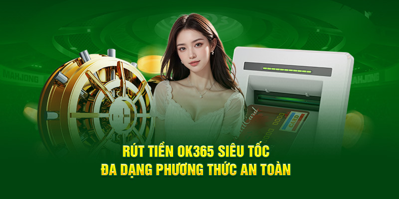 rut-tien-ok365-sieu-toc-da-dang-phuong-thuc-an-toan